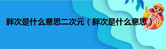 胖次是什么意思二次元（胖次是什么意思）