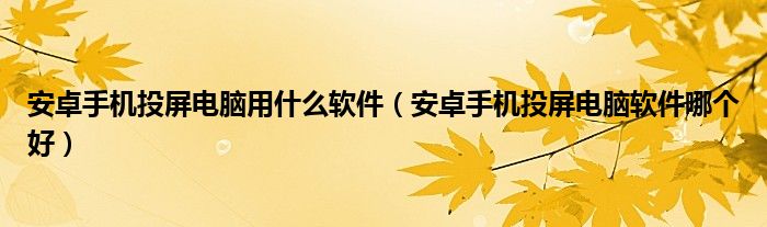 安卓手机投屏电脑用什么软件（安卓手机投屏电脑软件哪个好）