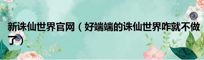 新诛仙世界官网（好端端的诛仙世界咋就不做了）