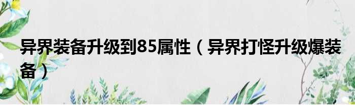 异界装备升级到85属性（异界打怪升级爆装备）