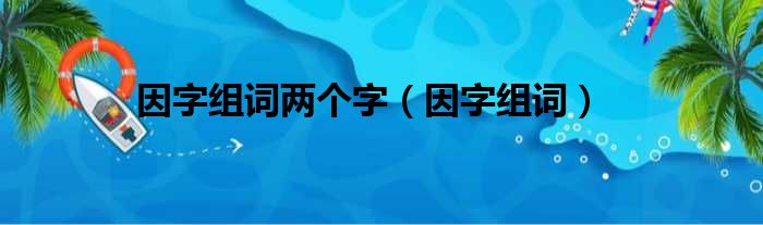 因字组词两个字（因字组词）