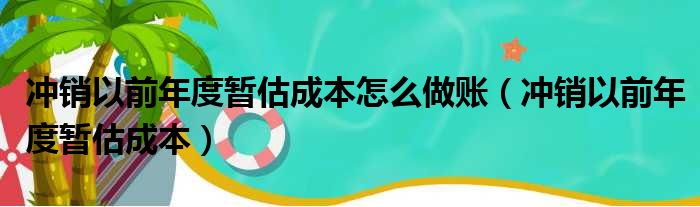 冲销以前年度暂估成本怎么做账（冲销以前年度暂估成本）