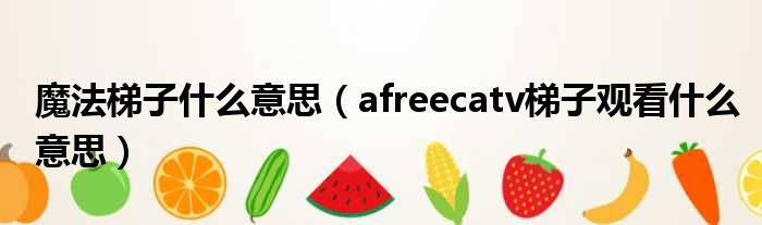 魔法梯子什么意思（afreecatv梯子观看什么意思）