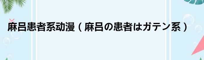 麻吕患者系动漫（麻吕の患者はガテン系）