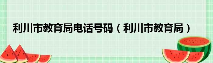 利川市教育局电话号码（利川市教育局）