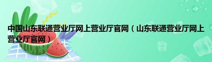 中国山东联通营业厅网上营业厅官网（山东联通营业厅网上营业厅官网）