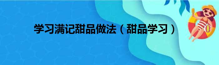 学习满记甜品做法（甜品学习）