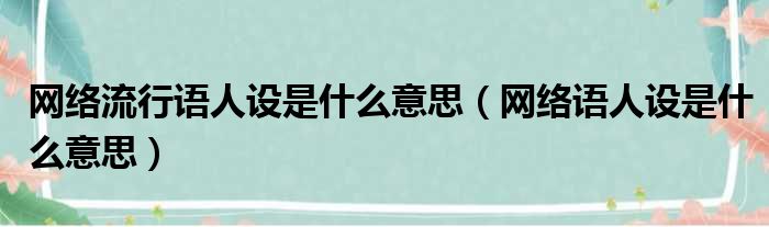 网络流行语人设是什么意思（网络语人设是什么意思）