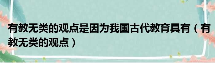 有教无类的观点是因为我国古代教育具有（有教无类的观点）