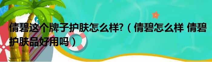 倩碧这个牌子护肤怎么样 （倩碧怎么样 倩碧护肤品好用吗）