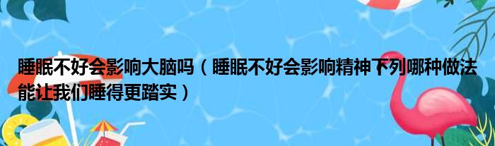 睡眠不好会影响大脑吗（睡眠不好会影响精神下列哪种做法能让我们睡得更踏实）