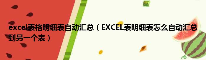 excel表格明细表自动汇总（EXCEL表明细表怎么自动汇总到另一个表）