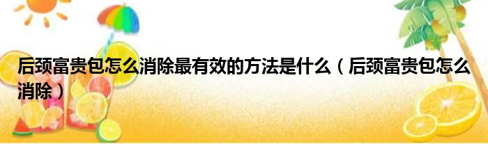 后颈富贵包怎么消除最有效的方法是什么（后颈富贵包怎么消除）