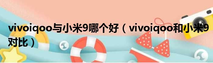 vivoiqoo与小米9哪个好（vivoiqoo和小米9对比）