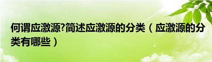 何谓应激源 简述应激源的分类（应激源的分类有哪些）