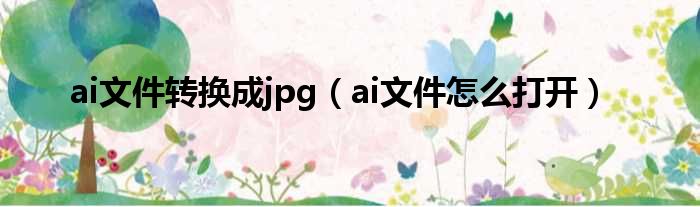 ai文件转换成jpg（ai文件怎么打开）