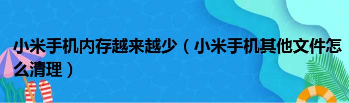 小米手机内存越来越少（小米手机其他文件怎么清理）