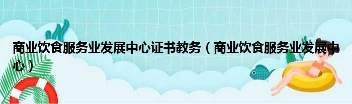 商业饮食服务业发展中心证书教务（商业饮食服务业发展中心）