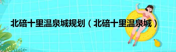 北碚十里温泉城规划（北碚十里温泉城）