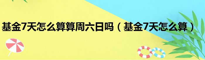 基金7天怎么算算周六日吗（基金7天怎么算）