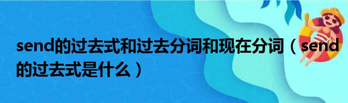 send的过去式和过去分词和现在分词（send的过去式是什么）