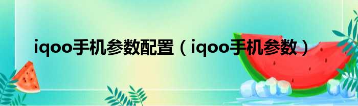 iqoo手机参数配置（iqoo手机参数）