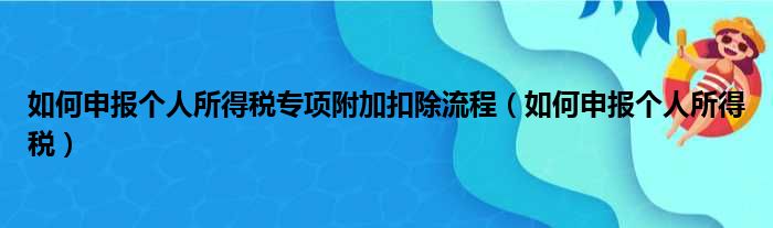 如何申报个人所得税专项附加扣除流程（如何申报个人所得税）