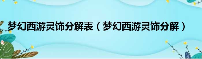 梦幻西游灵饰分解表（梦幻西游灵饰分解）