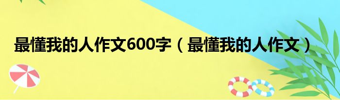 最懂我的人作文600字（最懂我的人作文）