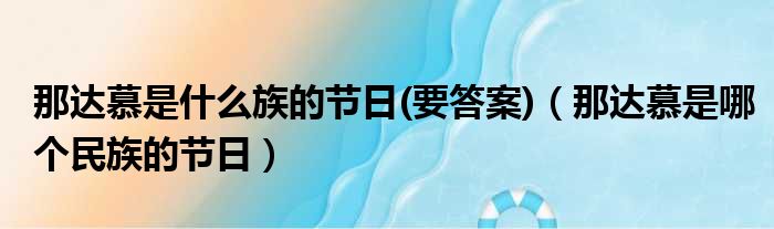 那达慕是什么族的节日(要答案)（那达慕是哪个民族的节日）