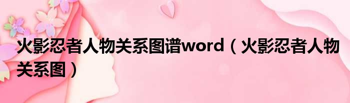 火影忍者人物关系图谱word（火影忍者人物关系图）