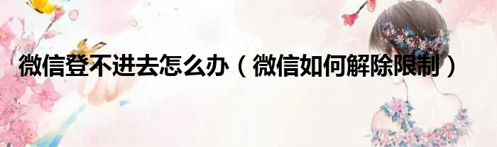 微信登不进去怎么办（微信如何解除限制）