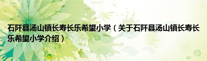  石阡县汤山镇长寿长乐希望小学（关于石阡县汤山镇长寿长乐希望小学介绍）