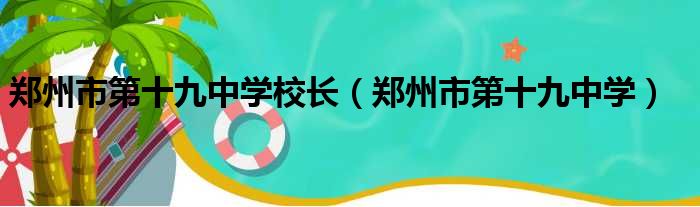 郑州市第十九中学校长（郑州市第十九中学）