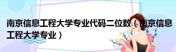 南京信息工程大学专业代码二位数（南京信息工程大学专业）