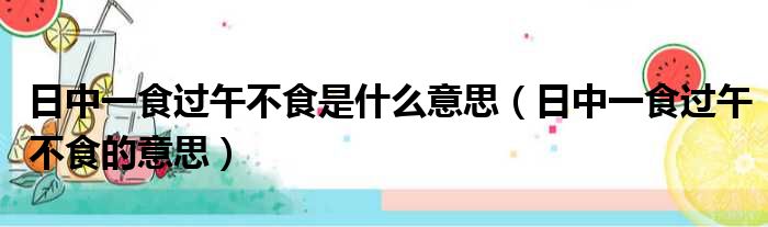 日中一食过午不食是什么意思（日中一食过午不食的意思）