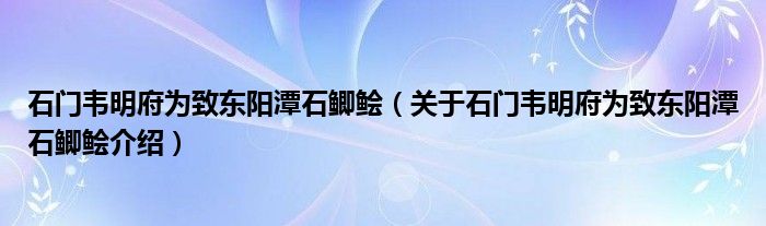  石门韦明府为致东阳潭石鲫鲙（关于石门韦明府为致东阳潭石鲫鲙介绍）