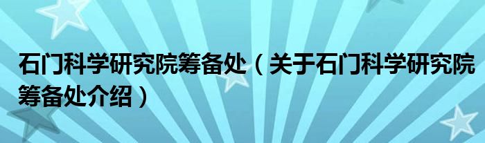  石门科学研究院筹备处（关于石门科学研究院筹备处介绍）