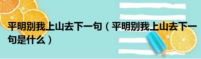 平明别我上山去下一句（平明别我上山去下一句是什么）