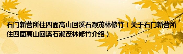  石门新营所住四面高山回溪石濑茂林修竹（关于石门新营所住四面高山回溪石濑茂林修竹介绍）