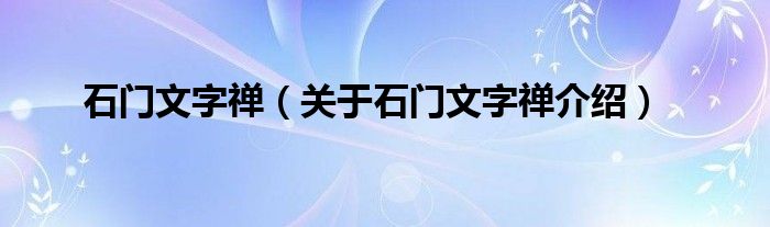  石门文字禅（关于石门文字禅介绍）