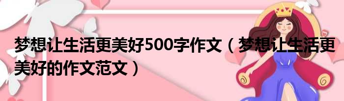 梦想让生活更美好500字作文（梦想让生活更美好的作文范文）