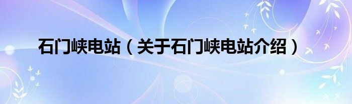  石门峡电站（关于石门峡电站介绍）