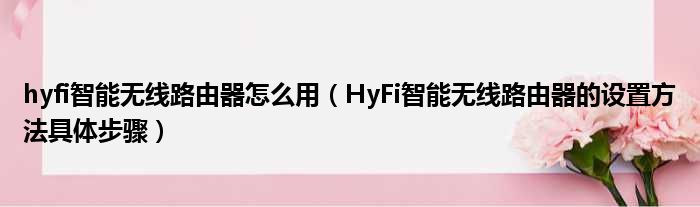 hyfi智能无线路由器怎么用（HyFi智能无线路由器的设置方法具体步骤）