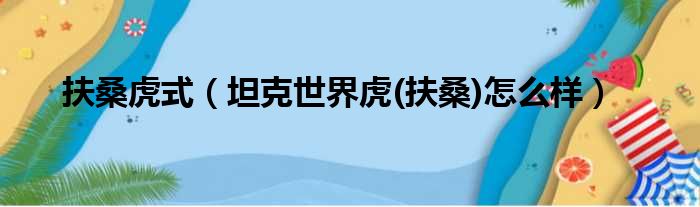 扶桑虎式（坦克世界虎(扶桑)怎么样）