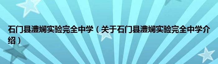  石门县澧斓实验完全中学（关于石门县澧斓实验完全中学介绍）