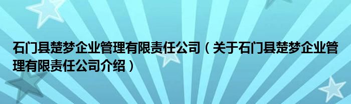  石门县楚梦企业管理有限责任公司（关于石门县楚梦企业管理有限责任公司介绍）