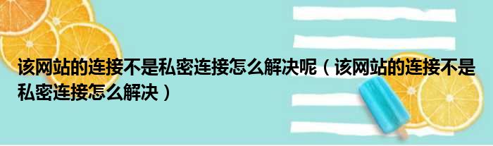 该网站的连接不是私密连接怎么解决呢（该网站的连接不是私密连接怎么解决）