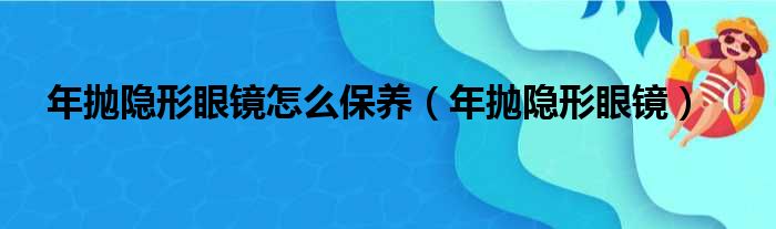 年抛隐形眼镜怎么保养（年抛隐形眼镜）