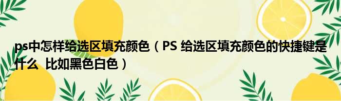 ps中怎样给选区填充颜色（PS 给选区填充颜色的快捷键是什么  比如黑色白色）